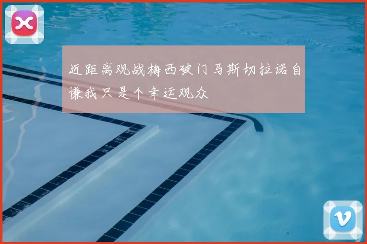 近距离观战梅西破门马斯切拉诺自谦我只是个幸运观众