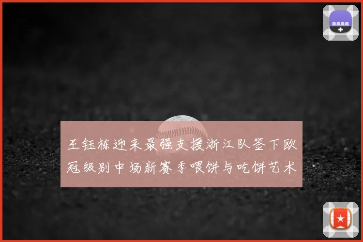 王钰栋迎来最强支援浙江队签下欧冠级别中场新赛季喂饼与吃饼艺术值得期待
