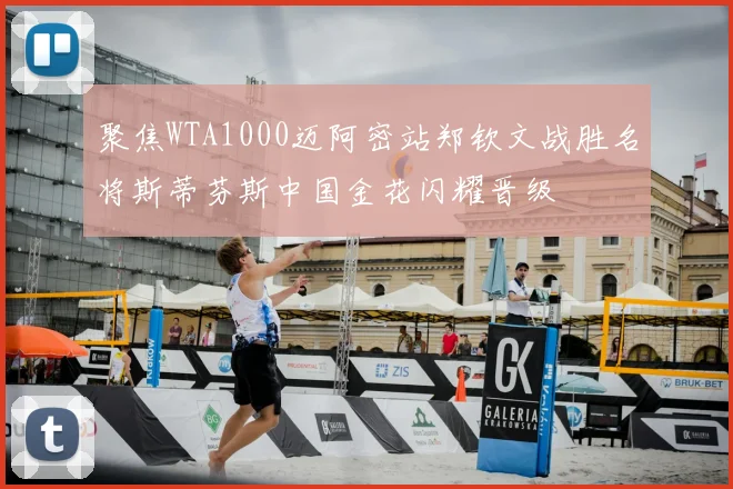 聚焦WTA1000迈阿密站郑钦文战胜名将斯蒂芬斯中国金花闪耀晋级