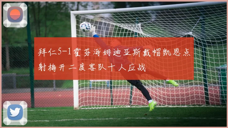 拜仁5-1霍芬海姆迪亚斯戴帽凯恩点射梅开二度客队十人应战