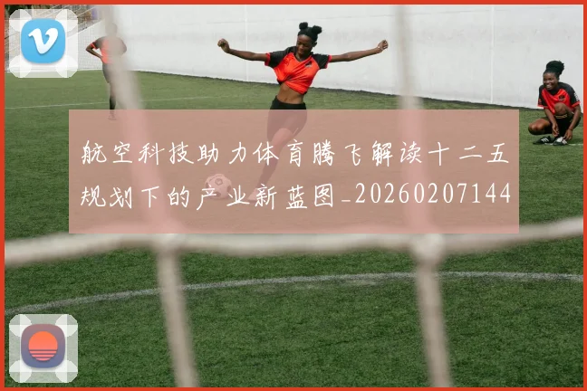 航空科技助力体育腾飞解读十二五规划下的产业新蓝图_20260207144409