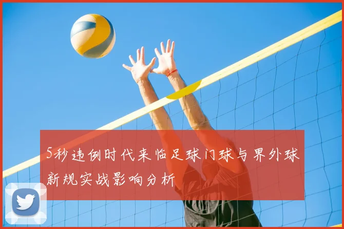 5秒违例时代来临足球门球与界外球新规实战影响分析