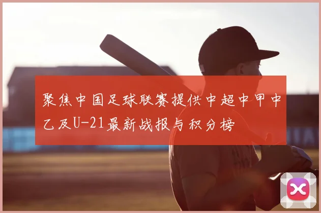 聚焦中国足球联赛提供中超中甲中乙及U-21最新战报与积分榜