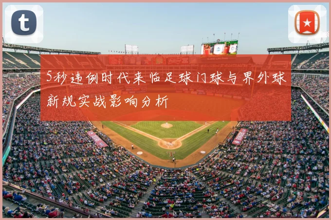 5秒违例时代来临足球门球与界外球新规实战影响分析