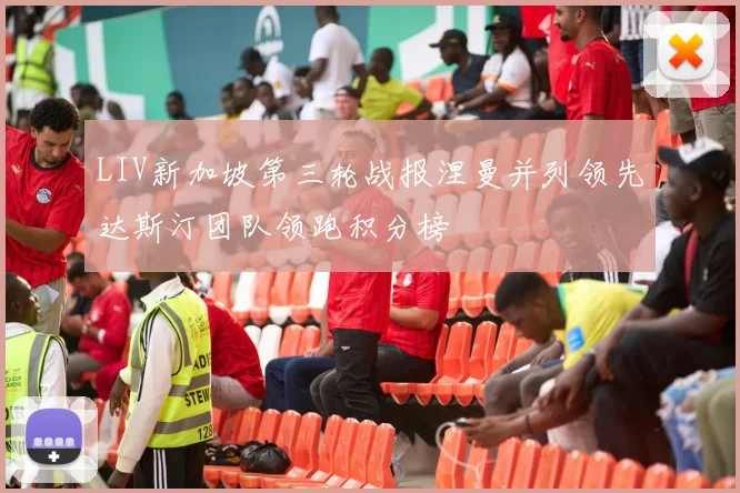 LIV新加坡第三轮战报涅曼并列领先达斯汀团队领跑积分榜