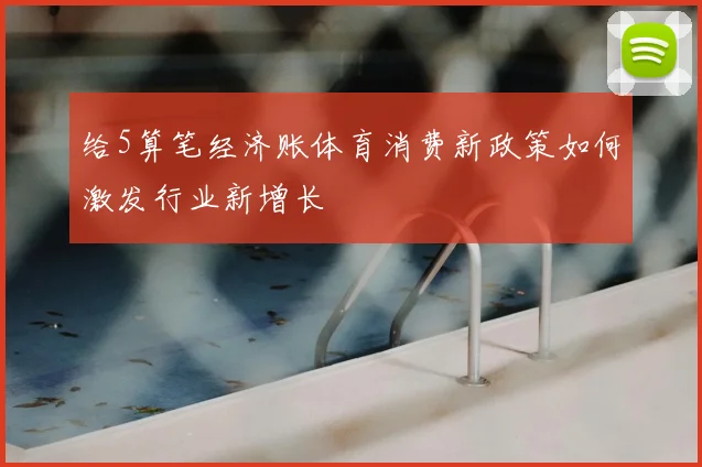 给5算笔经济账体育消费新政策如何激发行业新增长