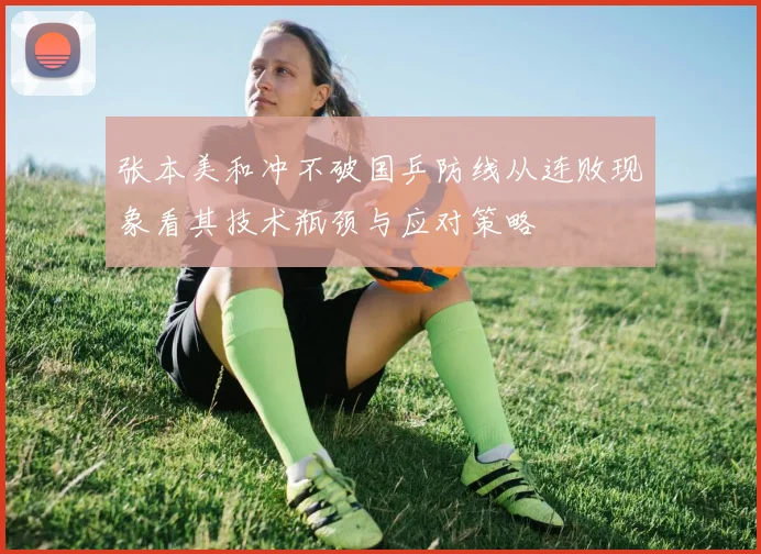 张本美和冲不破国乒防线从连败现象看其技术瓶颈与应对策略